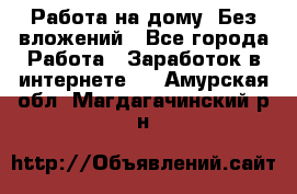 Работа на дому..Без вложений - Все города Работа » Заработок в интернете   . Амурская обл.,Магдагачинский р-н